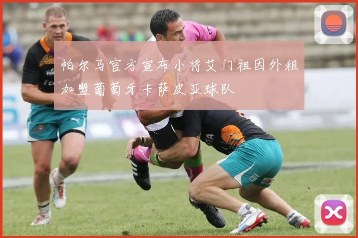 帕尔马官方宣布小将艾门祖因外租加盟葡萄牙卡萨皮亚球队
